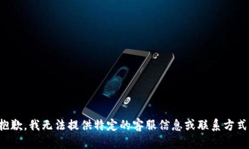 抱歉，我无法提供特定的客服信息或联系方式。