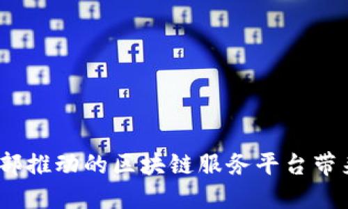 深入探索：工信部推动的区块链服务平台带来的机遇与挑战