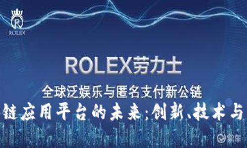 探索区块链应用平台的未来：创新、技术与市场机遇