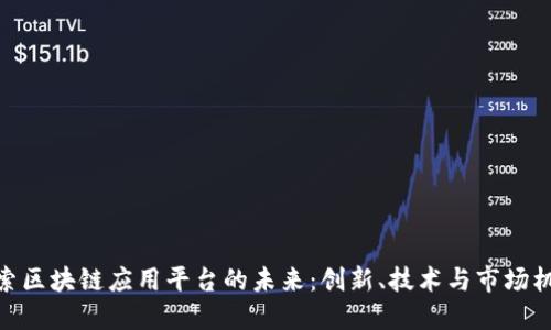 探索区块链应用平台的未来：创新、技术与市场机遇
