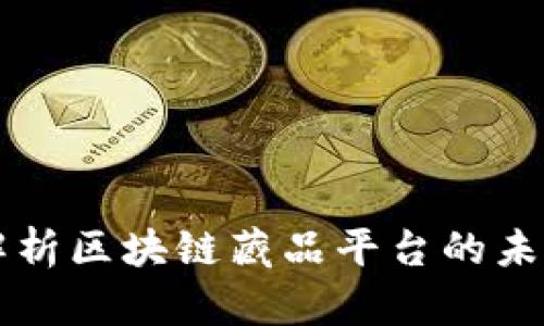 全方位解析区块链藏品平台的未来与潜力