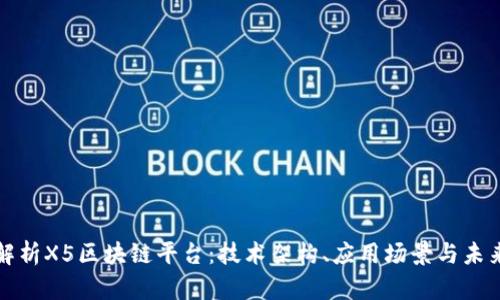 深入解析X5区块链平台：技术架构、应用场景与未来发展