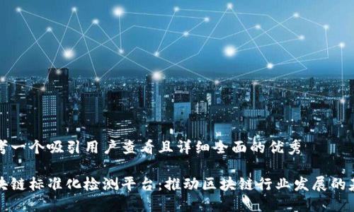 思考一个吸引用户查看且详细全面的优秀

区块链标准化检测平台：推动区块链行业发展的基石