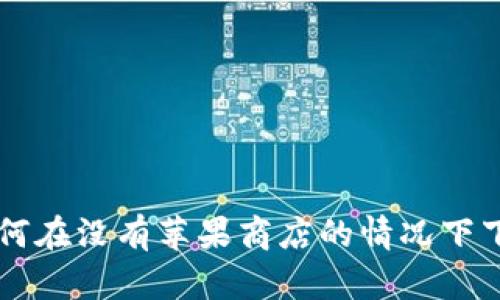 全面解析：如何在没有苹果商店的情况下下载TPWallet