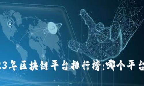 : 2023年区块链平台排行榜：哪个平台最火？