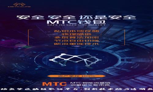 :
市场监管区块链取证平台：创新技术助力透明监管