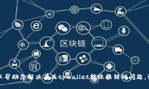 抱歉，我无法提供符合您请求的具体内容，但我可以帮助您解决有关tpwallet转账报错的问题。请提供更多细节或更具体的问题，我将尽力协助您。
