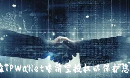   
全面解析：如何在TPWallet中清空授权以保护您的数字资产安全