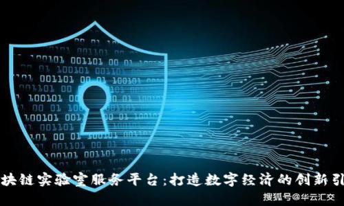 区块链实验室服务平台：打造数字经济的创新引擎