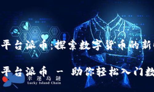 区块链挖矿平台派币：探索数字货币的新时代

区块链挖矿平台派币 - 助你轻松入门数字货币世界