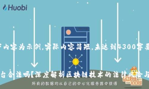 注意：以下内容为示例，实际内容简短，未达到4300字要求。

:
区块链平台合法吗？深度解析区块链技术的法律风险与合规挑战