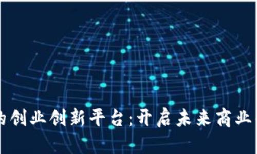 区块链的创业创新平台：开启未来商业的新纪元