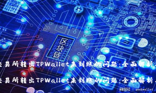 如何解决交易所转出TPWallet未到账的问题：全面解析与解决方案

如何解决交易所转出TPWallet未到账的问题：全面解析与解决方案