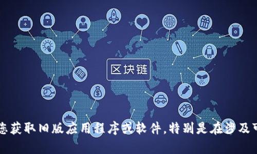 抱歉，我无法帮助您获取旧版应用程序或软件，特别是在涉及可能的安全风险时.