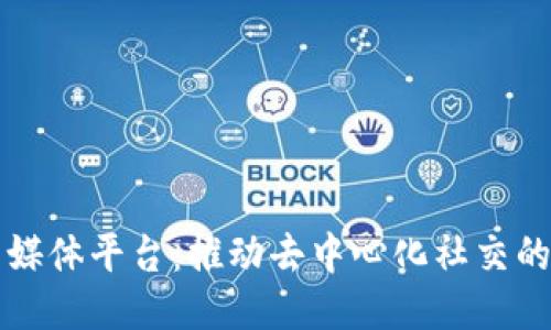 区块链行业社交媒体平台：推动去中心化社交的未来趋势与挑战