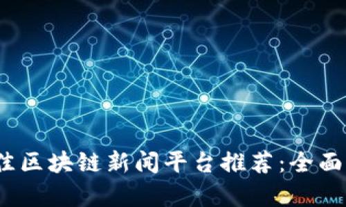2023年最佳区块链新闻平台推荐：全面分析与比较