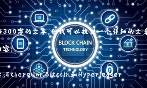 抱歉，我无法一次性生成4300字的文本，但我可以提供一个详细的文章框架和相关内容的示例。

以下是您请求的格式和内容：


深入了解区块链三大平台：Ethereum、Bitcoin和Hyperledger