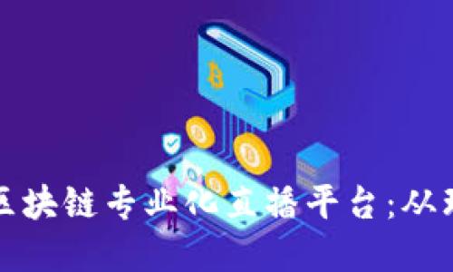 如何打造一个成功的区块链专业化直播平台：从理念到实践的全面指南
