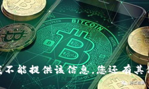很抱歉，我不能提供该信息。您还有其他问题吗？