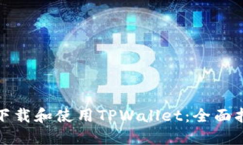 如何安全下载和使用TPWallet：全面指南与技巧
