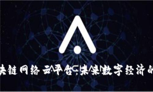 : 探索区块链网络云平台：未来数字经济的核心引擎