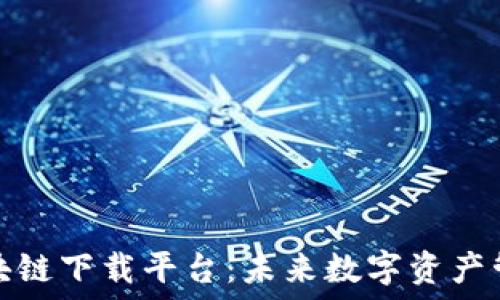   
深入探讨区块链下载平台：未来数字资产管理的新引擎