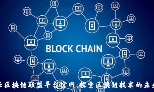   
阿里云区块链联盟平台官网：探索区块链技术的未来之路