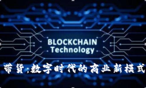 区块链平台带货：数字时代的商业新模式与未来展望