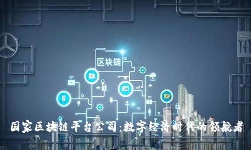 国家区块链平台公司：数字经济时代的领航者