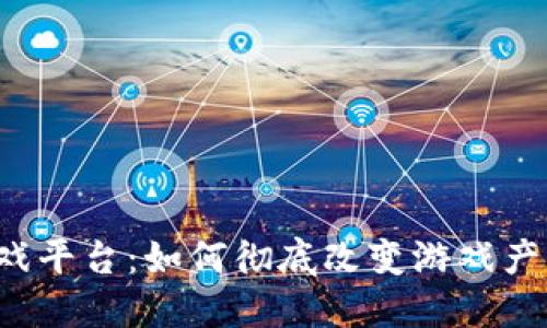 区块链游戏平台：如何彻底改变游戏产业的未来?