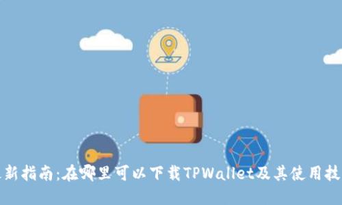 最新指南：在哪里可以下载TPWallet及其使用技巧