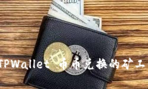 全面解析 TPWallet 币币兑换的矿工费及其影响