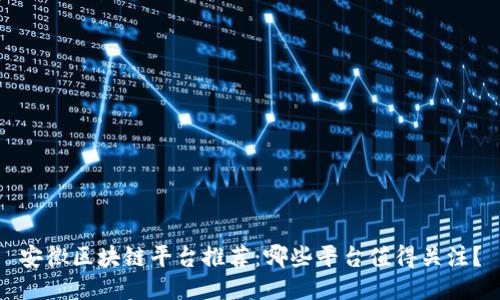 安徽区块链平台推荐：哪些平台值得关注？