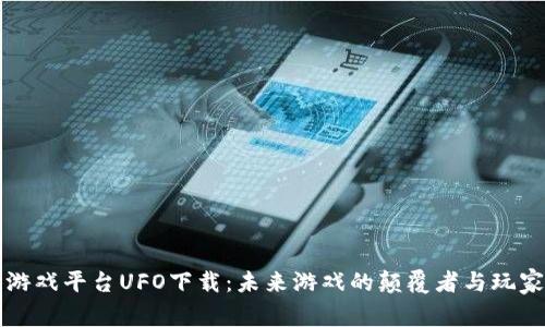 区块链游戏平台UFO下载：未来游戏的颠覆者与玩家新选择