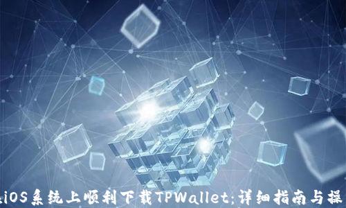 
如何在iOS系统上顺利下载TPWallet：详细指南与操作步骤