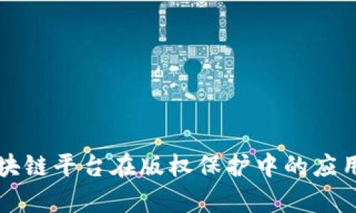 全面解析区块链平台在版权保护中的应用与未来展望