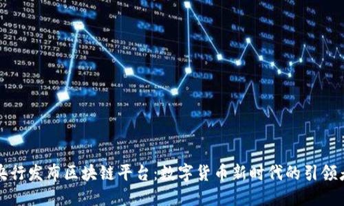 央行发布区块链平台：数字货币新时代的引领者