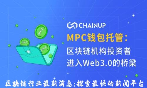 
区块链行业最新消息：探索最快的新闻平台