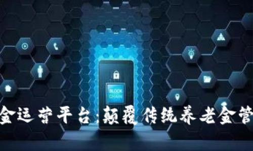 : 区块链年金运营平台：颠覆传统养老金管理的新机遇