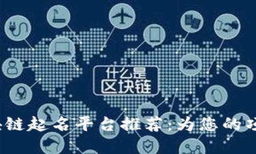 2023年最佳区块链起名平台推荐：为您的项目找到完美名字