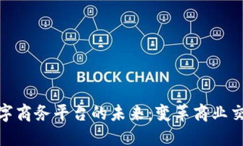 探索区块链数字商务平台的未来：变革商业交易的全新机会