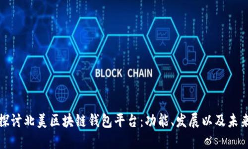 深入探讨北美区块链钱包平台：功能、发展以及未来趋势