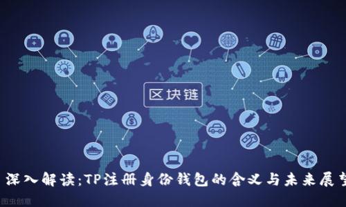  深入解读：TP注册身份钱包的含义与未来展望
