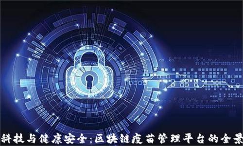 
创新科技与健康安全：区块链疫苗管理平台的全景解析