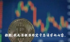 抱歉，我无法提供特定于您请求的内容
