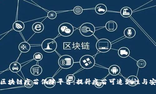 探索区块链疫苗保障平台：提升疫苗可追溯性与安全性