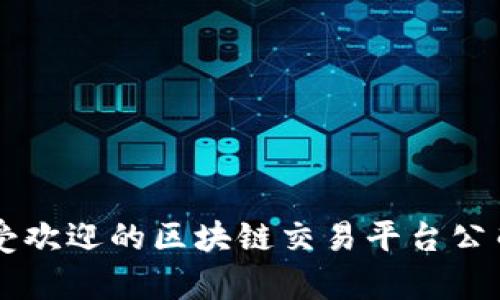 国内最受欢迎的区块链交易平台公司全解析