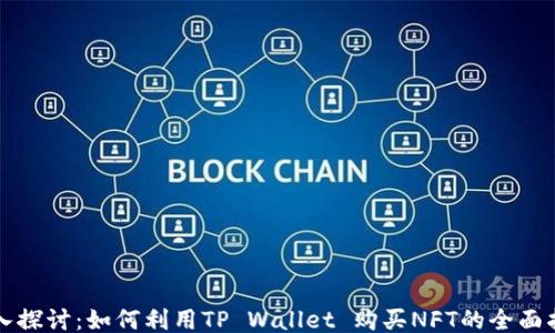 
深入探讨：如何利用TP Wallet 购买NFT的全面指南