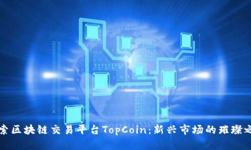 探索区块链交易平台TopCoin：新兴市场的璀璨之星