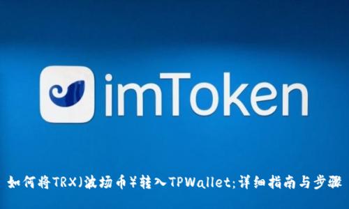 如何将TRX（波场币）转入TPWallet：详细指南与步骤